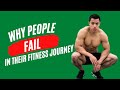 WHY PEOPLE FAIL IN THEIR FITNESS JOURNEY!