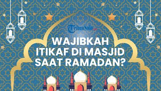 Apa Saja yang Dianjurkan untuk Dilakukan saat Itikaf di Masjid dan Haruskah Selama 24 Jam?