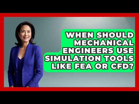 When Should Mechanical Engineers Use Simulation Tools Like FEA or CFD?