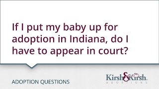 Adoption Questions: If I put my baby up for adoption in Indiana, do I have to appear in court?