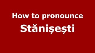 How to pronounce Stănișești
