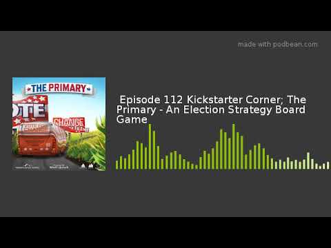 Episode 112 Kickstarter Corner; The Primary - An Election Strategy Board Game