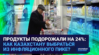 ПРОДУКТЫ ПОДОРОЖАЛИ НА 24%: КАК КАЗАХСТАНУ ВЫБРАТЬСЯ ИЗ ИНФЛЯЦИОННОГО ПИКЕ?