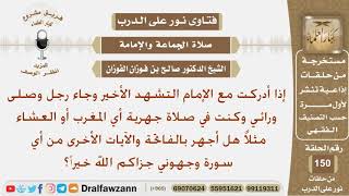 صورة إذا أدركت مع الإمام التسهد الأخير في صلاة جهرية وجاء رجل وصلى خلفي فهل أجهر بالقراءة؟ الشيخ الفوزان