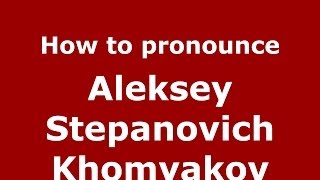 How to pronounce Aleksey Stepanovich Khomyakov