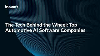 The Tech Behind the Wheel: Top Automotive AI Software Companies