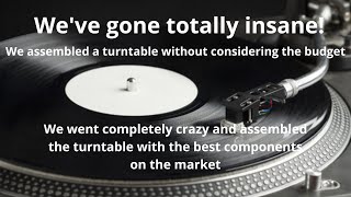 We've gone totally insane! We assembled a turntable without considering the budget.  To what price?