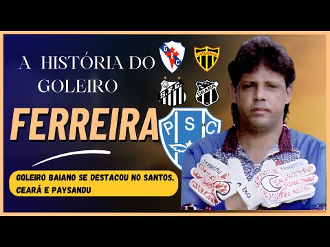 A HISTÓRIA DO GOLEIRO "FERREIRA" SAIU DO GALÍCIA, PARA SER DESTAQUE DE SANTOS ,CEARÁ E PAYSANDU