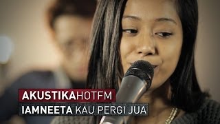 Download lagu IAMNEETA KAU PERGI JUA Akustik Hot HotTV... mp3
