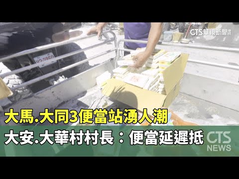 大馬.大同3便當站湧人潮　大安.大華村村長：便當延遲抵