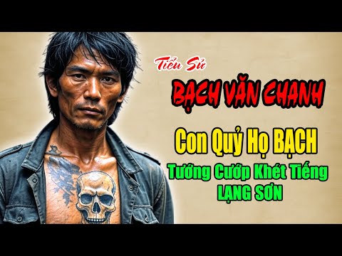 BẠCH VĂN CHANH "Con Quỷ Điên" Họ BẠCH Giang Hồ Tướng cướp Khét Tiếng Vùng Biên LẠNG SƠN | 48h Phá Án