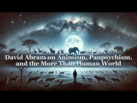 David Abram and Matt Segall on Animism, Panpsychism, and the More than Human World