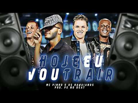MC PINHO E OS HAWAIANOS - HOJE EU VOU TRAI (PROD. PK NO BEAT) 2022