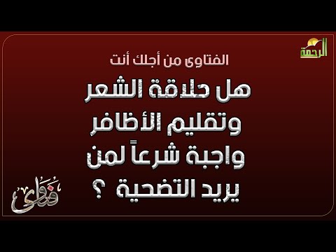 هل حلاقة الشعر وتقليم الأظافر واجبة شرعاً لمن يريد التضحية  ؟ فتاوى