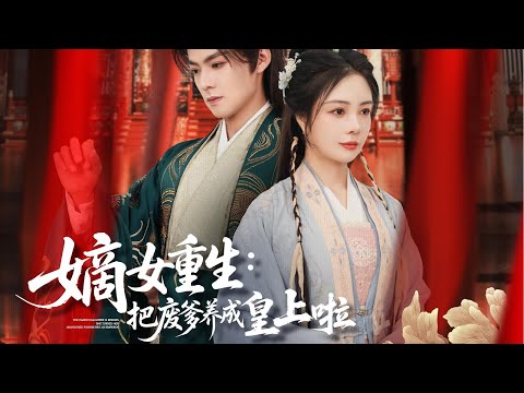 一口气看完全集丨前世惨死嫡妹手,重生嫡女掀翻东宫算计,选纨绔王爷为父,逆转命运《嫡女重生:把废爹养成皇上啦》