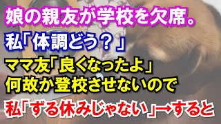 娘の親友が学校を欠席。私「体調どう？」ママ友「良くなったよ」何故か登校させないので私「ずる休みじゃない」→すると