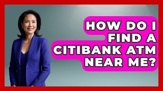 How Do I Find A Citibank ATM Near Me - Ask Your Bank Teller