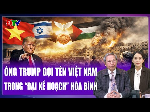 Thiếu tướng Lê Văn Cương: Việt Nam được gọi tên trong “đại kế hoạch” hòa bình của ông Trump?