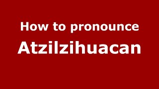 How to pronounce Atzilzihuacan
