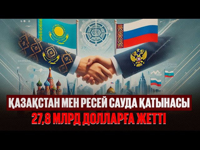 Қазақстан мен Ресей сауда қатынасы 27,8 млрд долларға жетті
