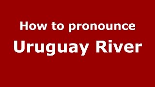 How to pronounce Uruguay River