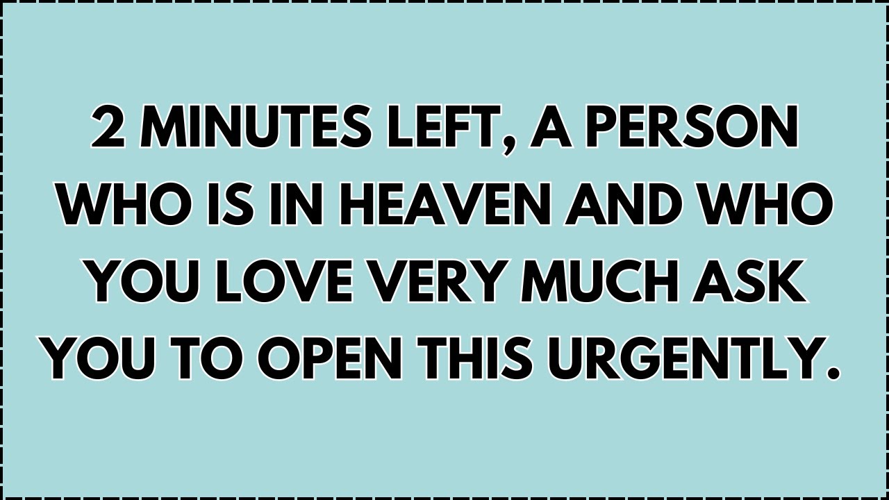 ♾️ 2 Minutes left, A person who is in heaven and who you love very much ask you to open this...