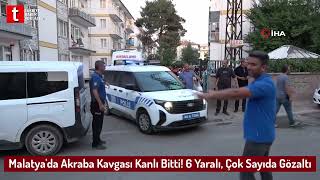 Malatya'da Akraba Kavgası Kanlı Bitti! 6 Yaralı, Çok Sayıda Gözaltı
