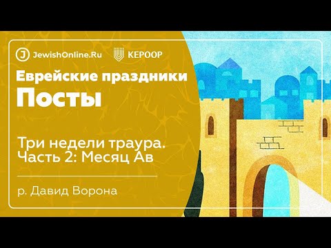 Еврейские праздники: Посты. Урок 6: Три недели траура. Часть 2: Месяц Ав