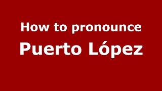 How to pronounce Puerto López