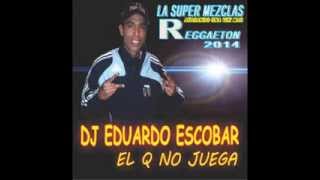LA SUPER MEZCLAS  REGGAETON 2014 DJ EDUARDO ESCOBAR EL Q NO JUEGA