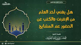 صورة هل يغني أخذ العلم من الإنترنت والكتب عن الحضور عند المشايخ