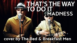 That&#39;s the way to do it - Madness cover by The Bed &amp; Breakfast Men