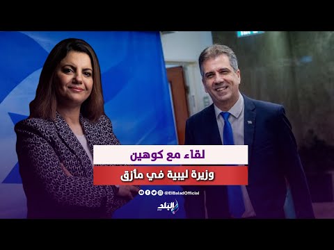 لقاء مع كوهين .. وزيرة ليبية في مأزق
