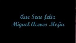 Que Seas feliz (You Be Happy) - Miguel Aceves Mejia (Letra - Lyrics)