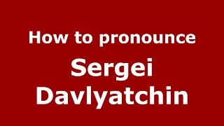 How to pronounce Sergei Davlyatchin