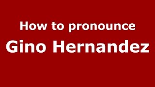 How to pronounce Gino Hernandez