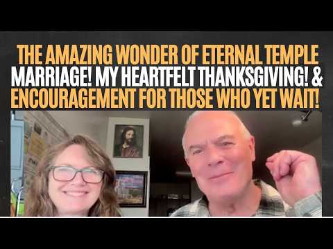 THE AMAZING WONDER OF ETERNAL TEMPLE MARRIAGE! MY HEARTFELT THANKSGIVING! & ENCOURAGEMENT FOR ALL!