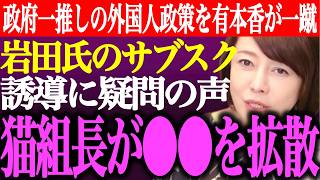 ※政府一押しの外国人政策を有本香が一蹴！猫組長が⚫︎⚫︎を拡散して援護。岩田温のサブスク誘導に疑問の声【あさ8/日本保守党/百田尚樹/記者会見/井川意高/国会質疑/北村晴男/街頭演説/最新/ライブ】