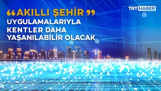Kentler "Akıllı Şehir" uygulamalarıyla daha yaşanılabilir olacak