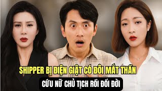 Shipper bị điện giật có “mắt thần” cứu nữ chủ tịch và đổi đời
