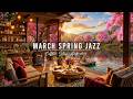 RELAXING MARCH SPRING JAZZ 🌸 COZY COFFEE SHOP AMBIENCE &AMP; ..