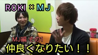 【FMS】ROKI×MJの仲良くなりたい！！【MJ編】その1