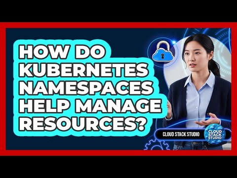 How Do Kubernetes Namespaces Help Manage Resources? - Cloud Stack Studio