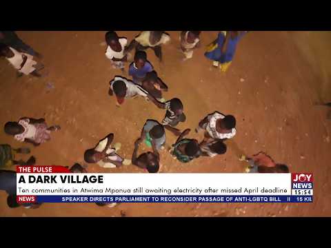 Ten communities in Atwima Mponua still awaiting electricity after missed April deadline | The Pulse