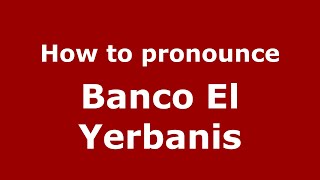 How to pronounce Banco El Yerbanis