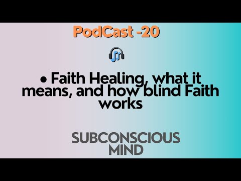 PodCast - 20 • Faith Healing, What It Means, And How Blind Faith Works (SUBCONSCIOUS MIND)