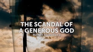 Sermon Recap: Blessed Series - Part 1 - The Scandal Of A Generous God