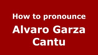 How to pronounce Alvaro Garza Cantu