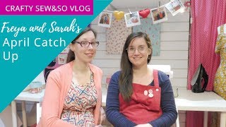 Crafty Sew&amp;So Vlog - April catch up with Freya and Sarah