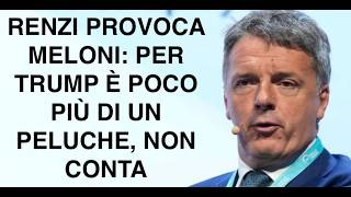 RENZI PROVOCA MELONI: PER TRUMP È POCO PIÙ DI UN PELUCHE, NON CONTA